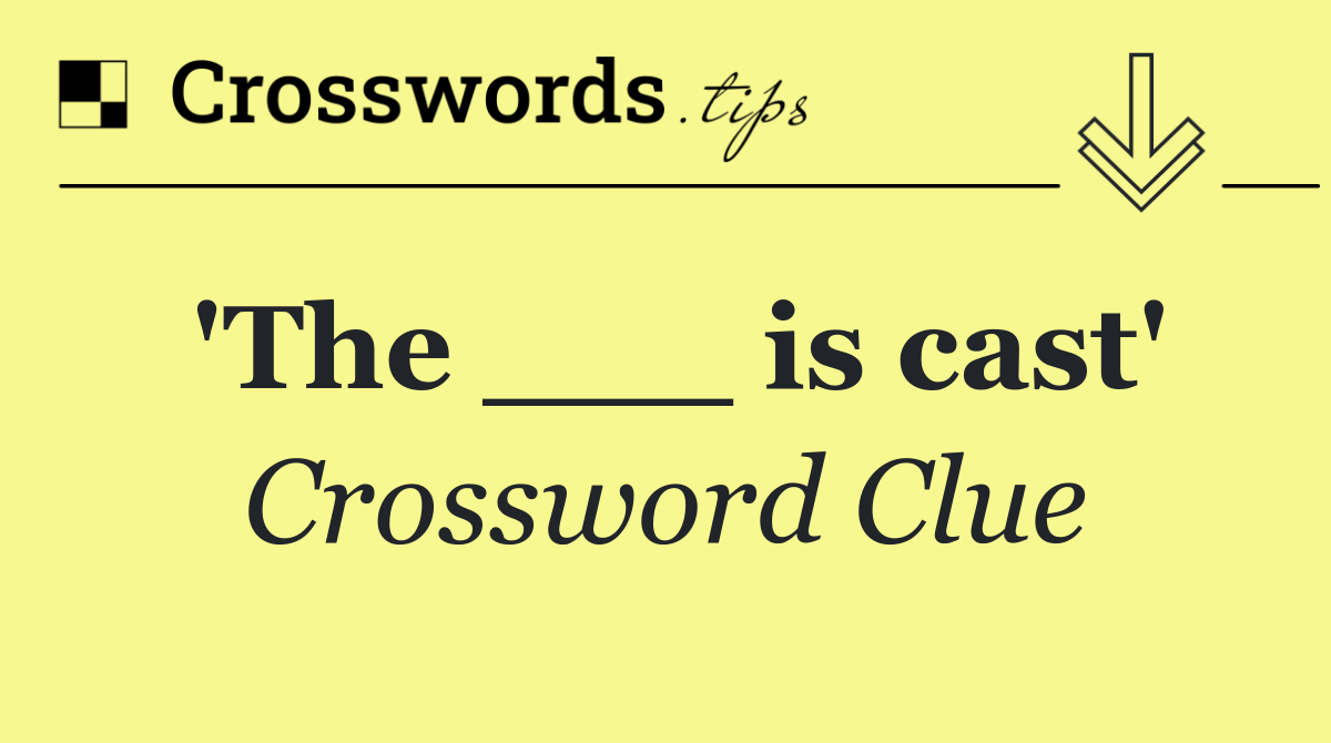 'The ___ is cast'