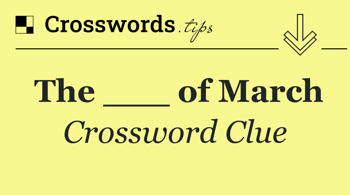 The ___ of March