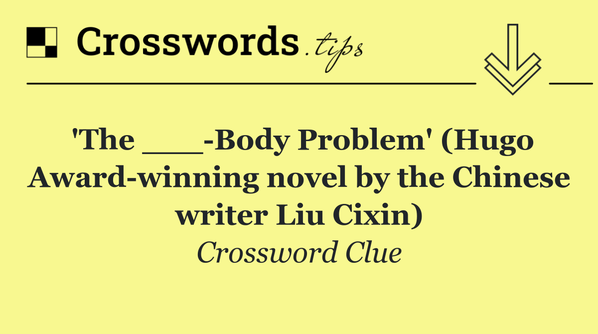 'The ___ Body Problem' (Hugo Award winning novel by the Chinese writer Liu Cixin)