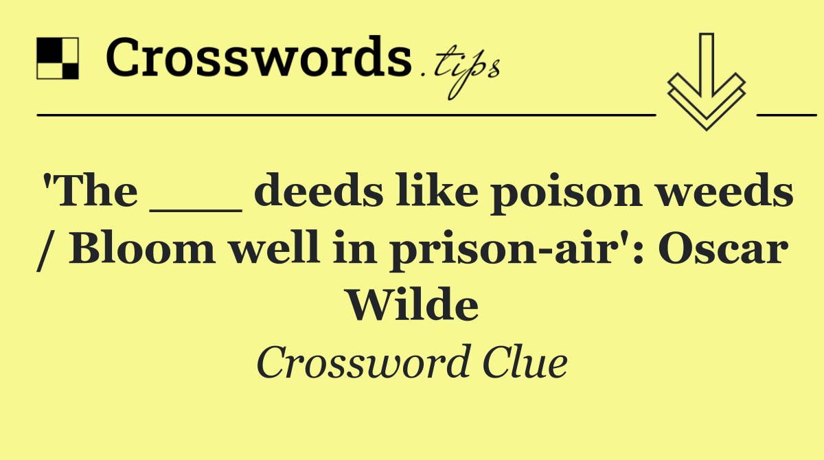 'The ___ deeds like poison weeds / Bloom well in prison air': Oscar Wilde