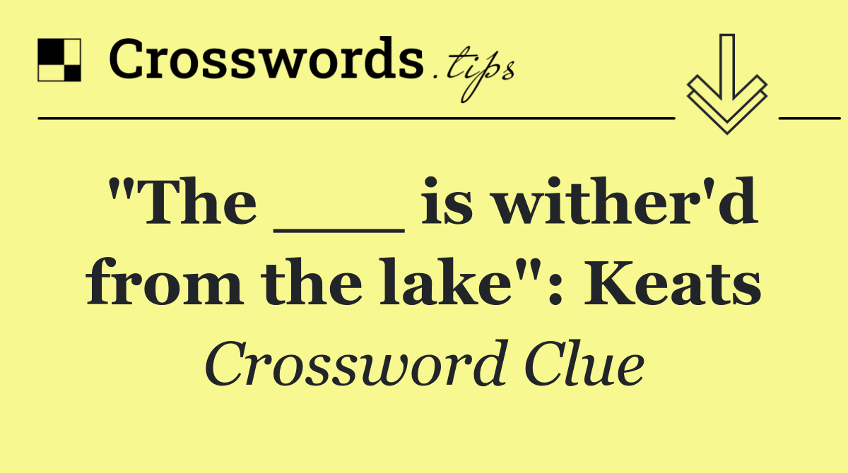 "The ___ is wither'd from the lake": Keats