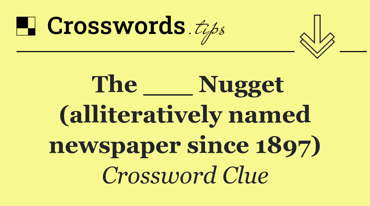 The ___ Nugget (alliteratively named newspaper since 1897)