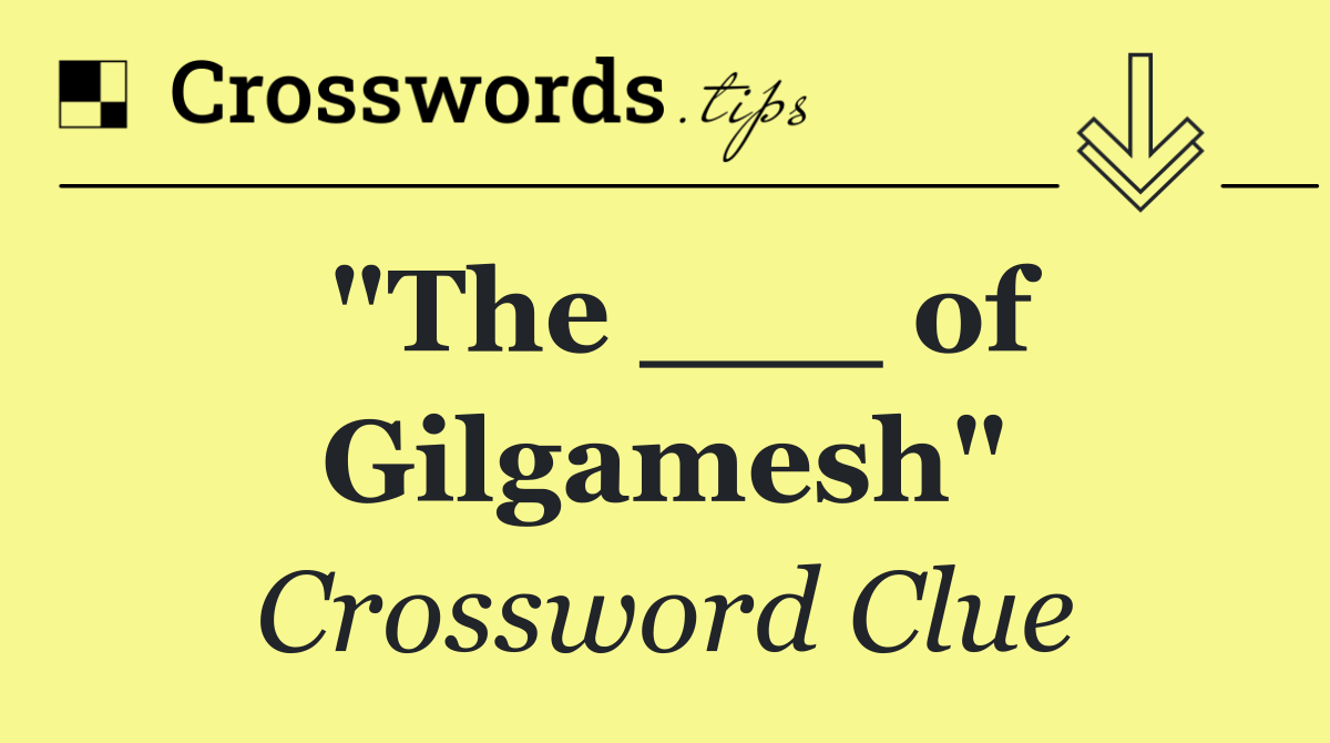 "The ___ of Gilgamesh"