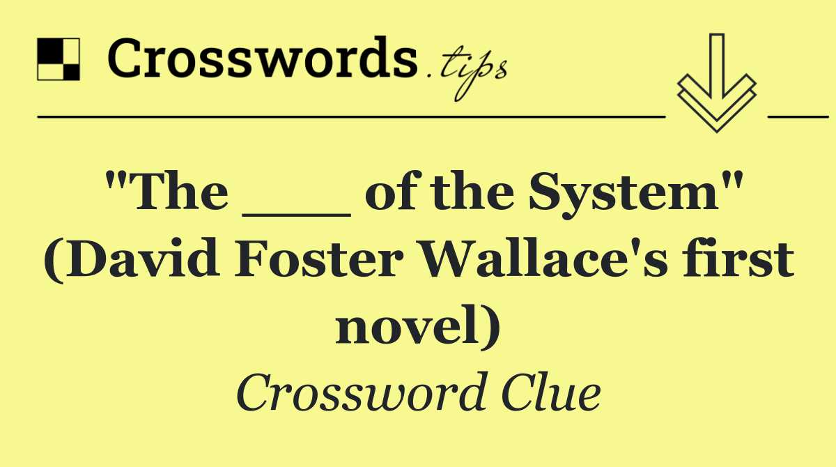 "The ___ of the System" (David Foster Wallace's first novel)