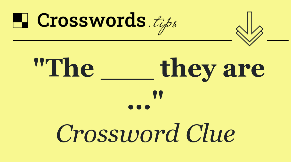 "The ___ they are ..."