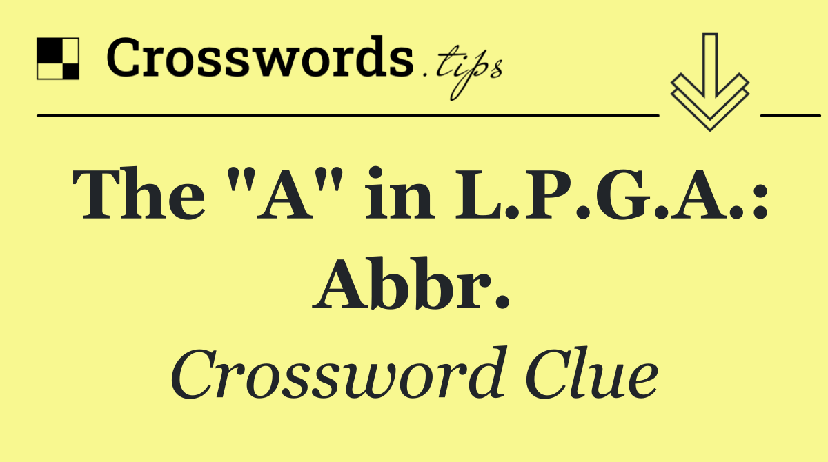 The "A" in L.P.G.A.: Abbr.