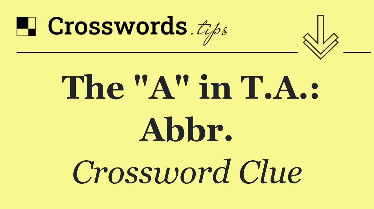 The "A" in T.A.: Abbr.