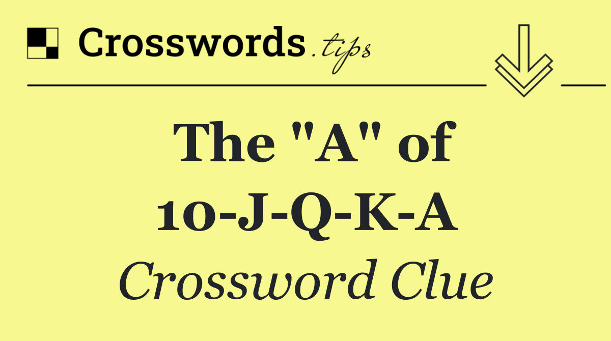 The "A" of 10 J Q K A