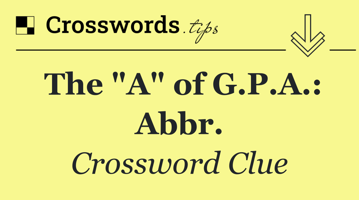 The "A" of G.P.A.: Abbr.