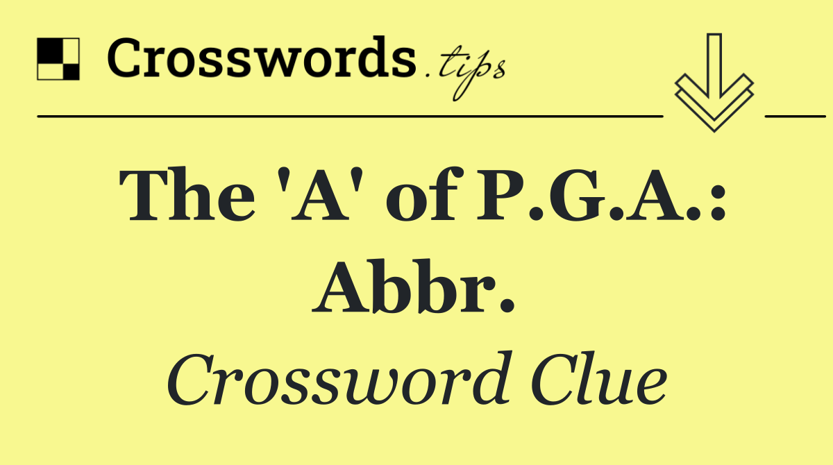 The 'A' of P.G.A.: Abbr.