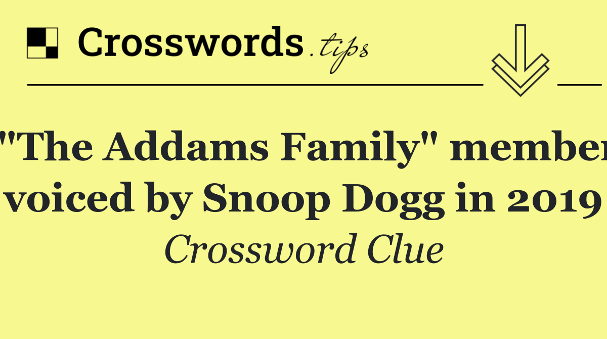 "The Addams Family" member voiced by Snoop Dogg in 2019