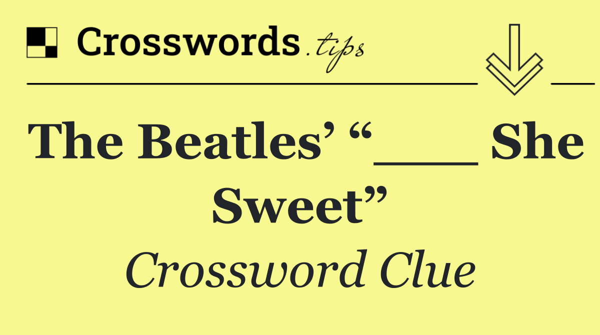 The Beatles’ “___ She Sweet”