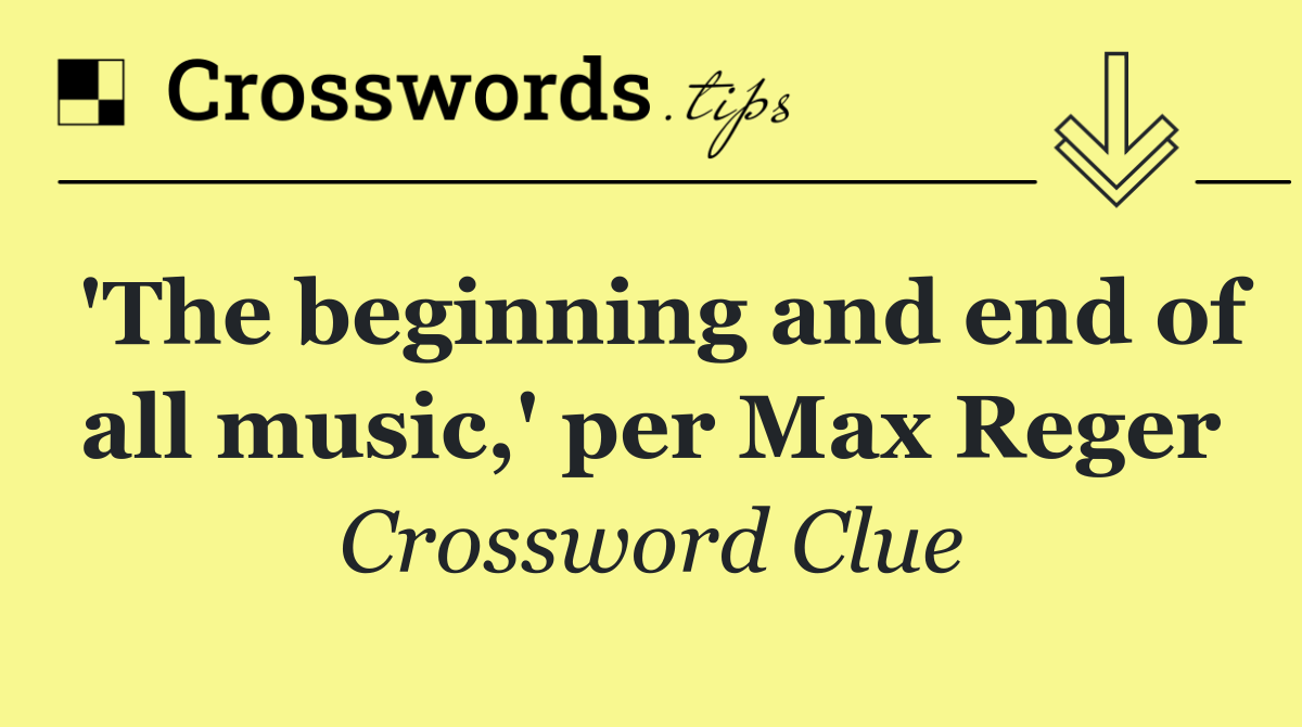 'The beginning and end of all music,' per Max Reger