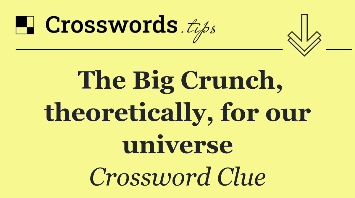The Big Crunch, theoretically, for our universe