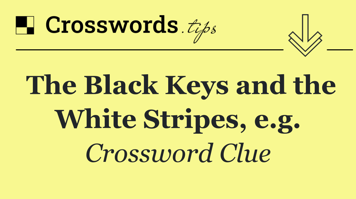 The Black Keys and the White Stripes, e.g.