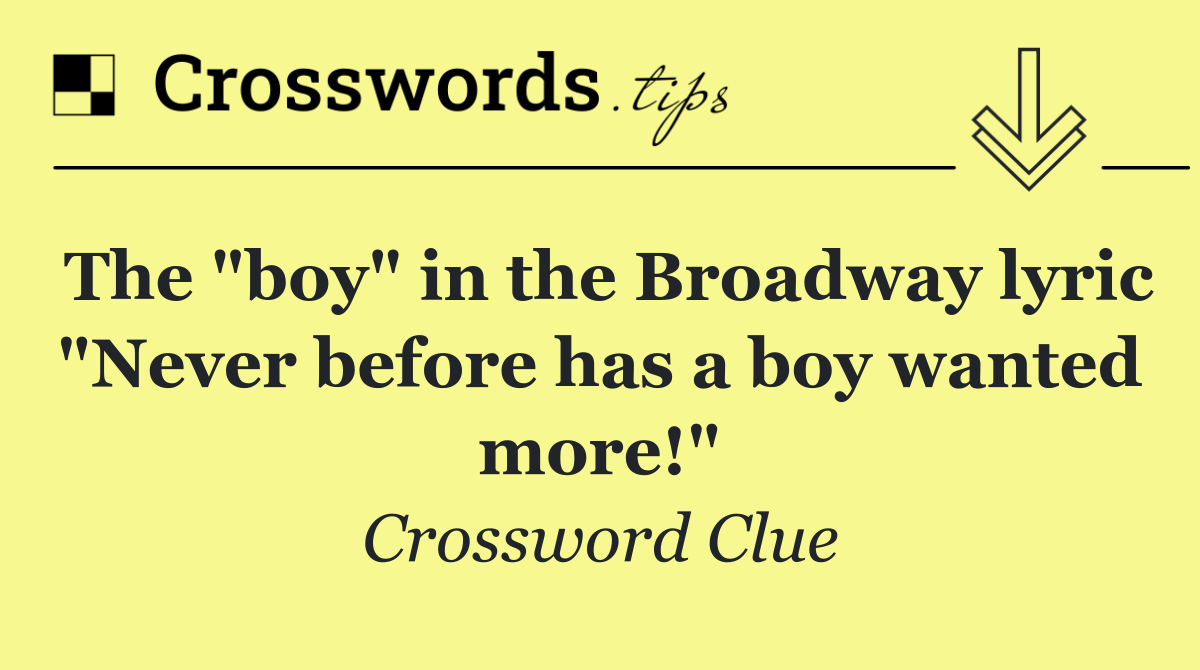 The "boy" in the Broadway lyric "Never before has a boy wanted more!"