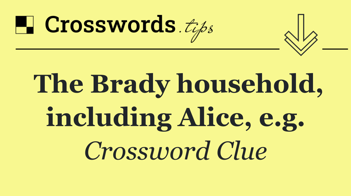 The Brady household, including Alice, e.g.