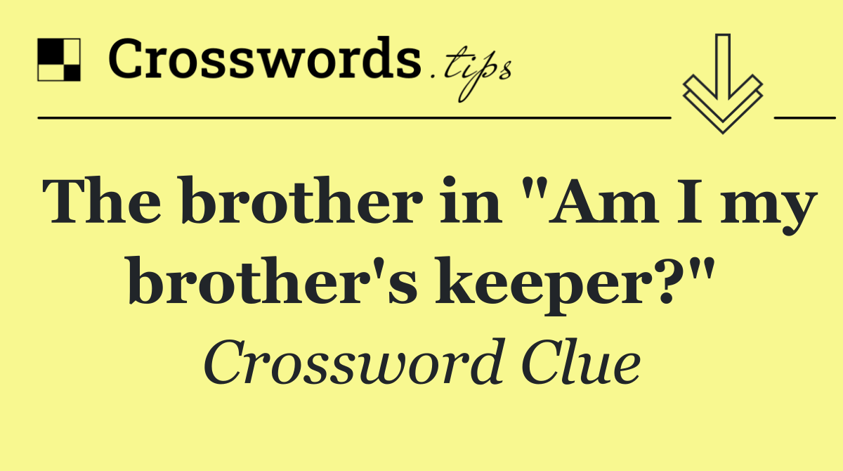The brother in "Am I my brother's keeper?"