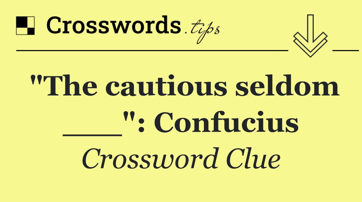 "The cautious seldom ___": Confucius