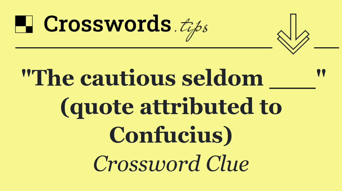 "The cautious seldom ___" (quote attributed to Confucius)