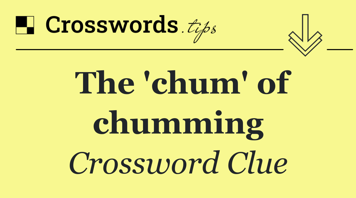 The 'chum' of chumming