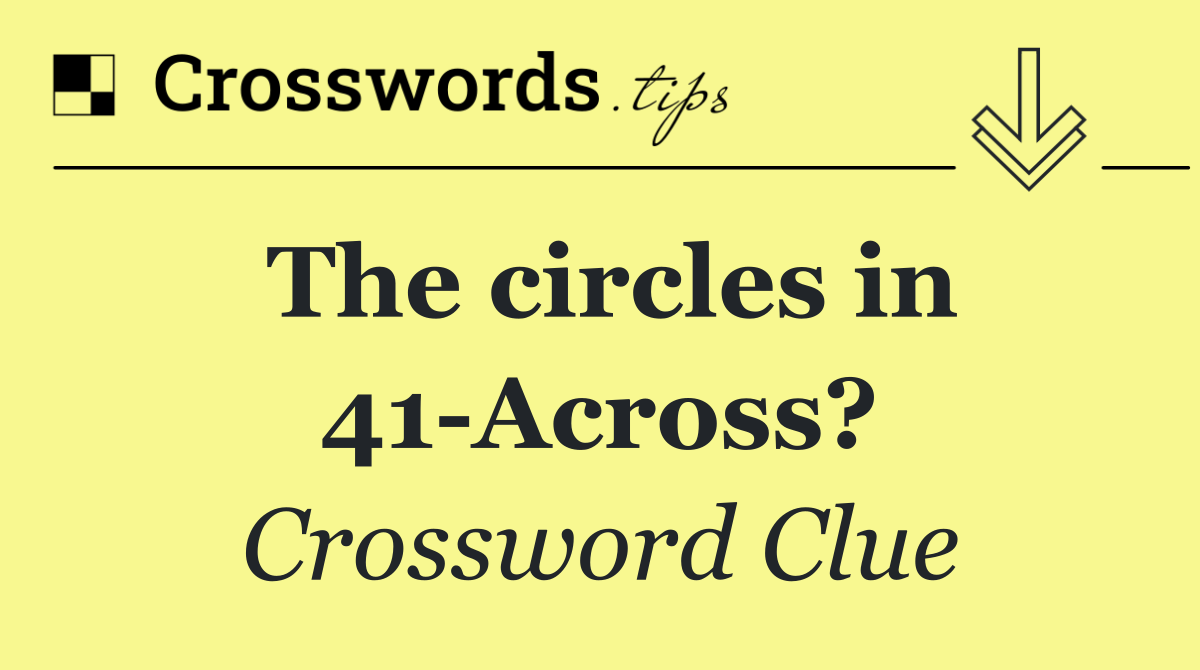The circles in 41 Across?