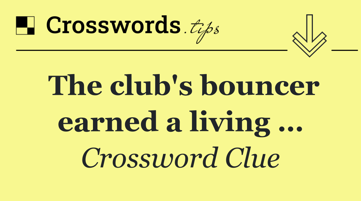 The club's bouncer earned a living …