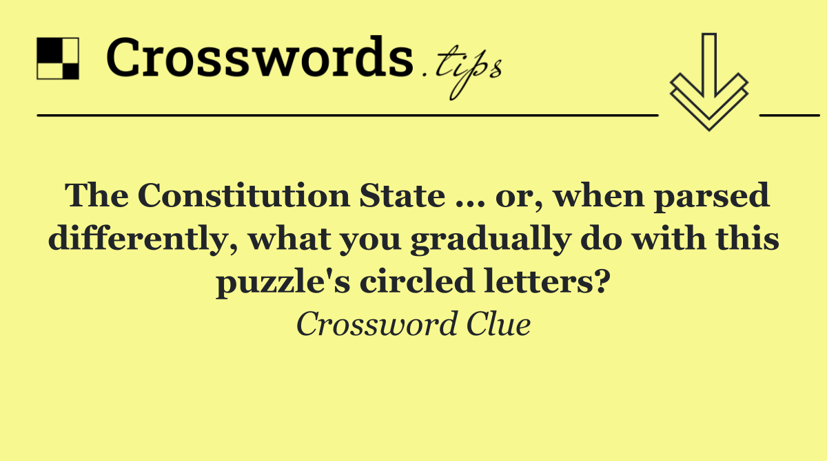 The Constitution State ... or, when parsed differently, what you gradually do with this puzzle's circled letters?