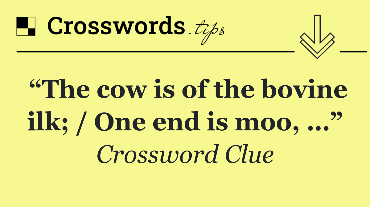 “The cow is of the bovine ilk; / One end is moo, …”