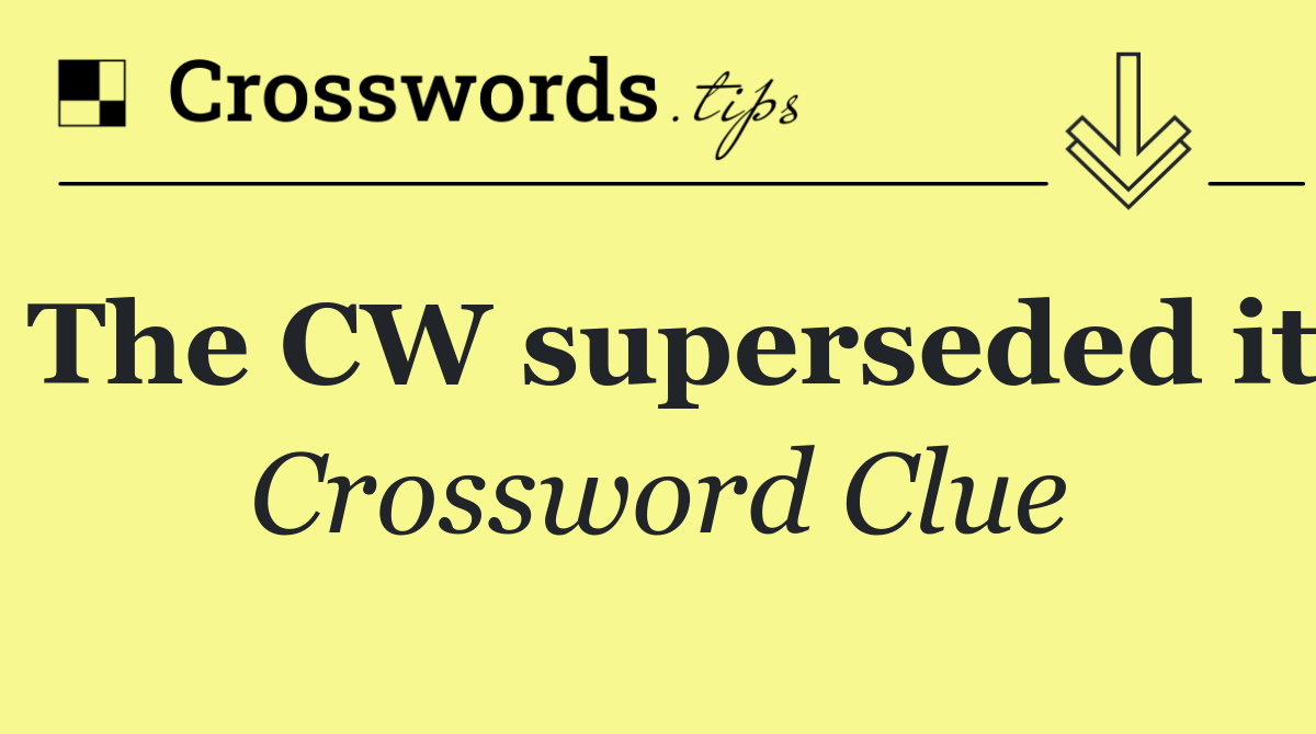 The CW superseded it