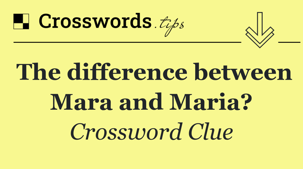 The difference between Mara and Maria?