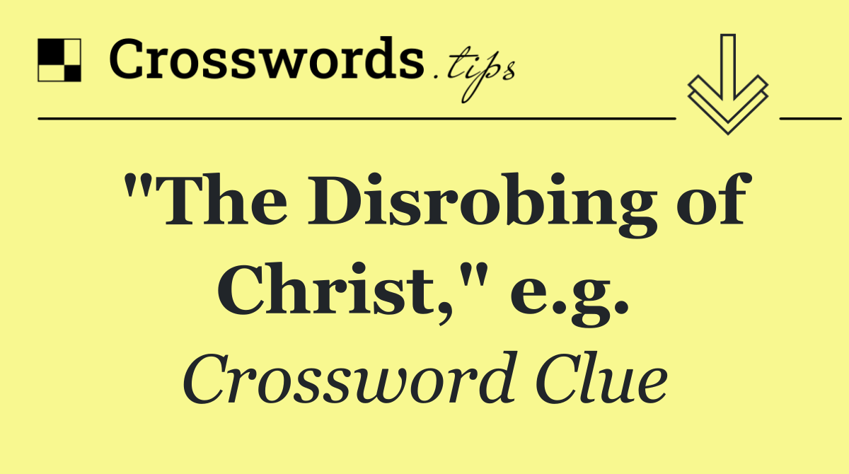 "The Disrobing of Christ," e.g.