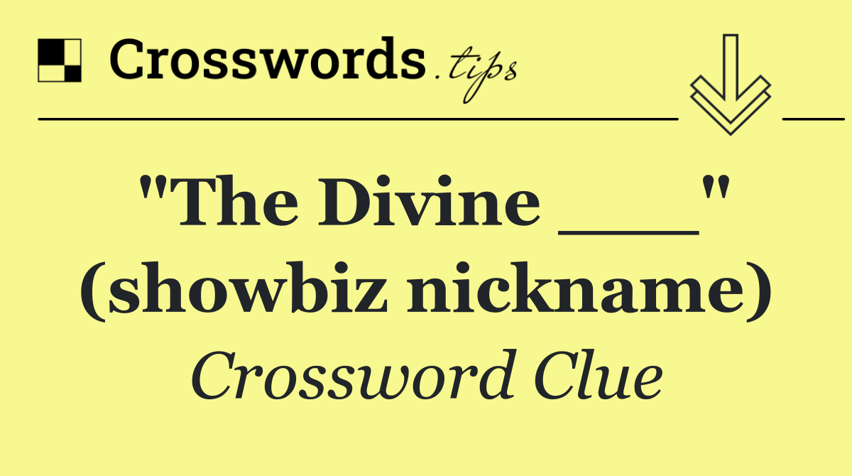 "The Divine ___" (showbiz nickname)