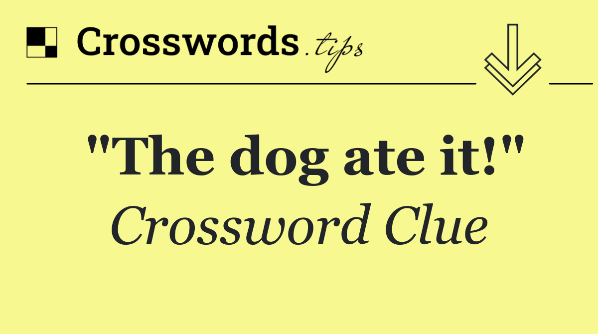 "The dog ate it!"