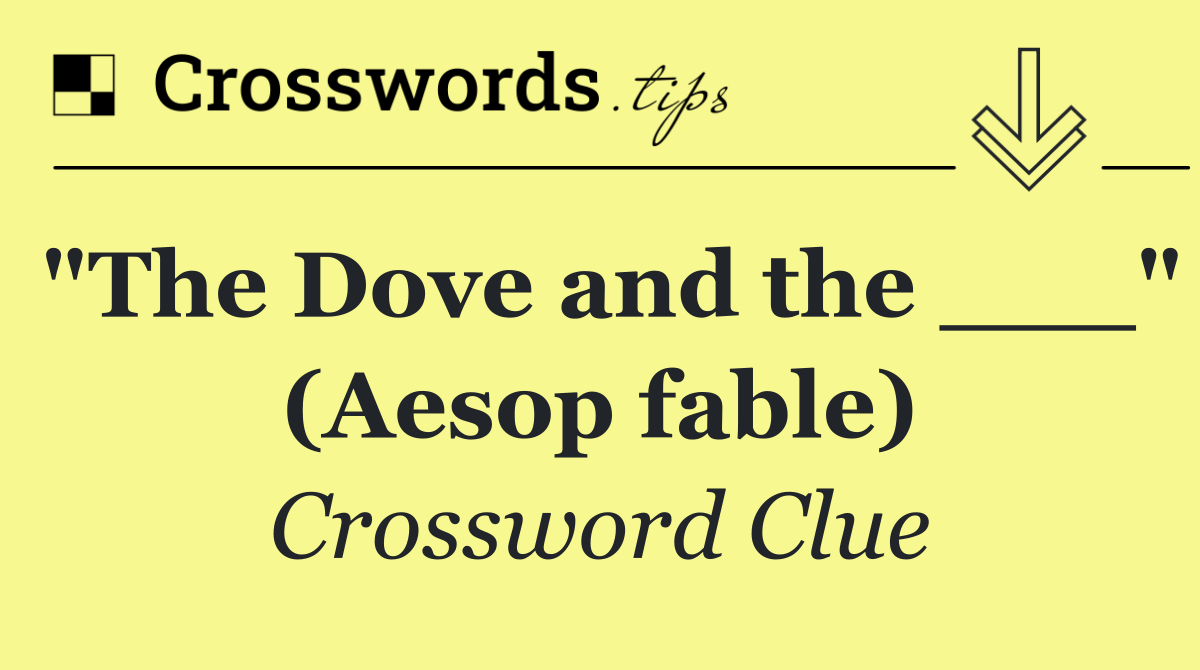 "The Dove and the ___" (Aesop fable)