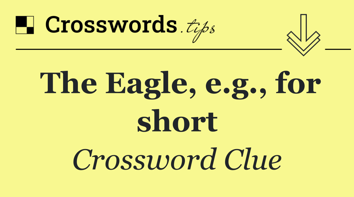 The Eagle, e.g., for short
