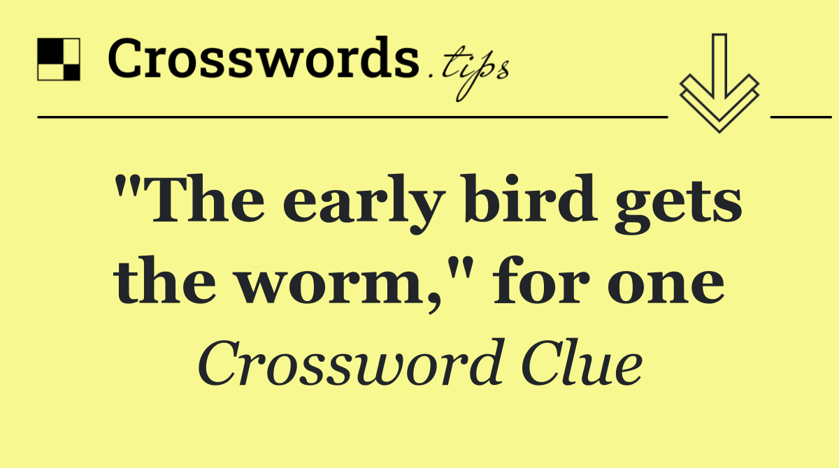 "The early bird gets the worm," for one