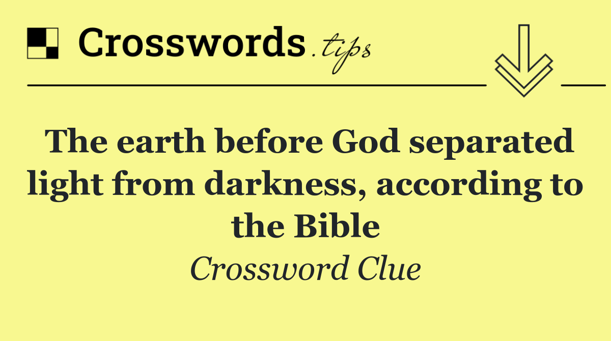 The earth before God separated light from darkness, according to the Bible