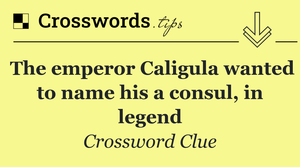 The emperor Caligula wanted to name his a consul, in legend