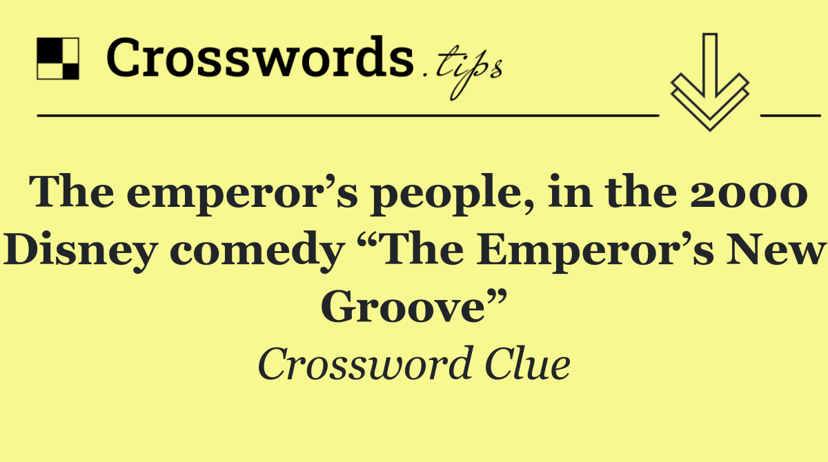 The emperor’s people, in the 2000 Disney comedy “The Emperor’s New Groove”