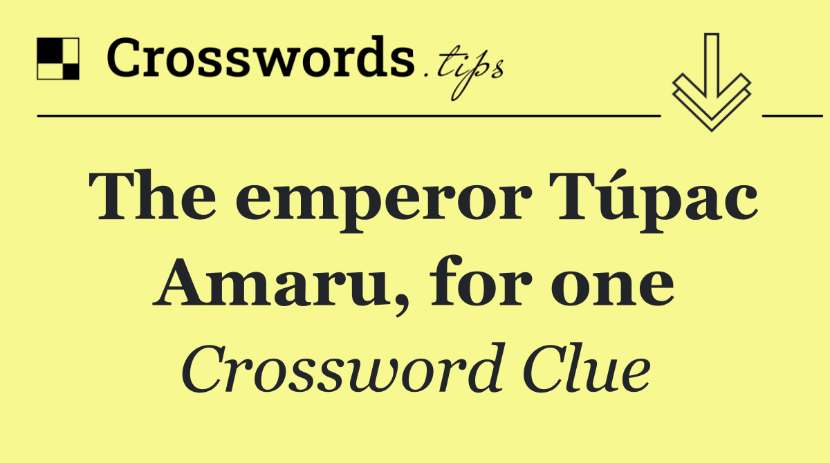 The emperor Túpac Amaru, for one