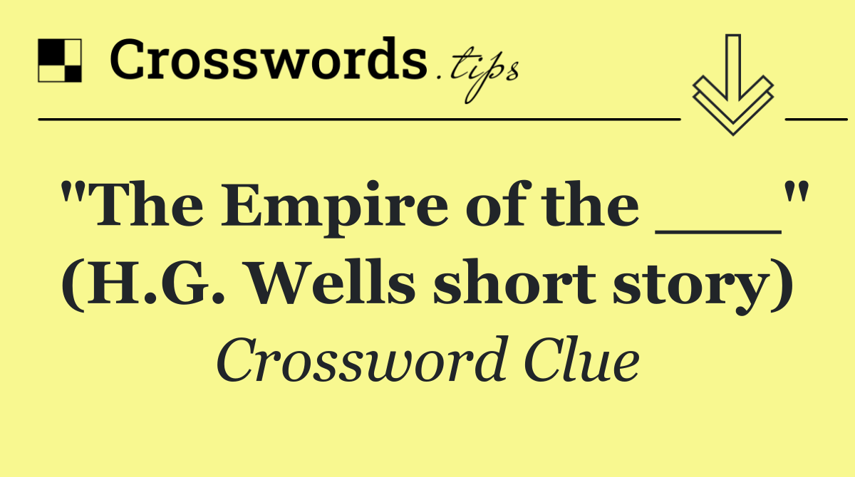 "The Empire of the ___" (H.G. Wells short story)