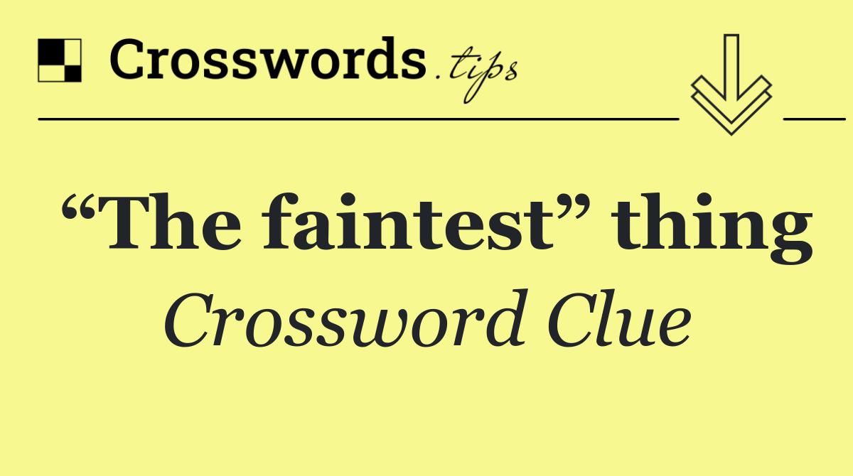 “The faintest” thing