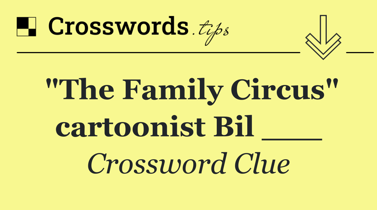"The Family Circus" cartoonist Bil ___