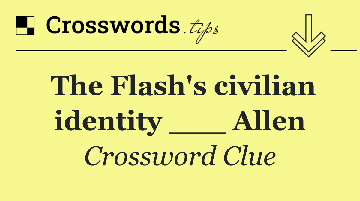 The Flash's civilian identity ___ Allen