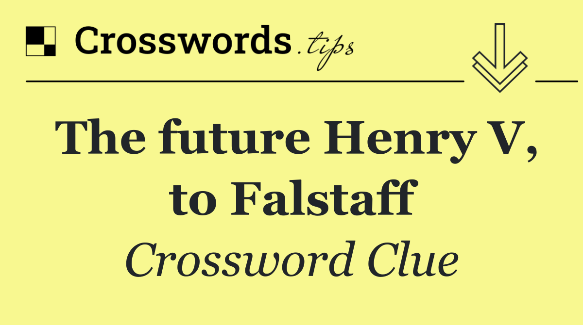 The future Henry V, to Falstaff