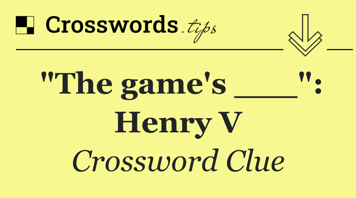 "The game's ___": Henry V