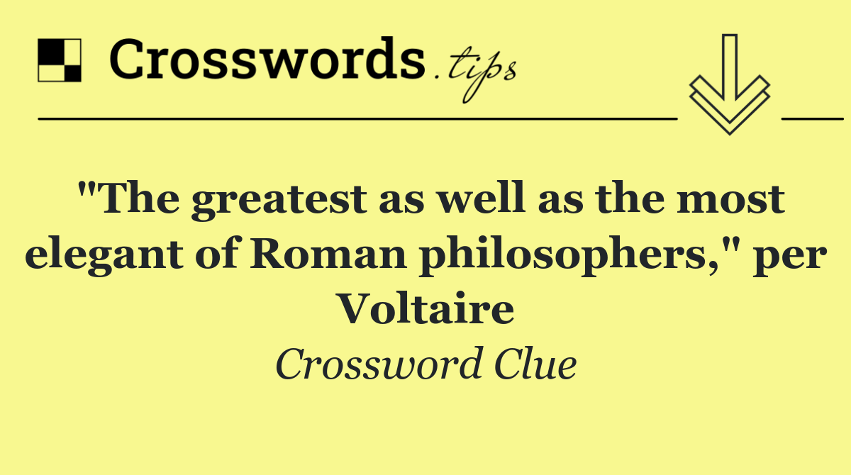 "The greatest as well as the most elegant of Roman philosophers," per Voltaire