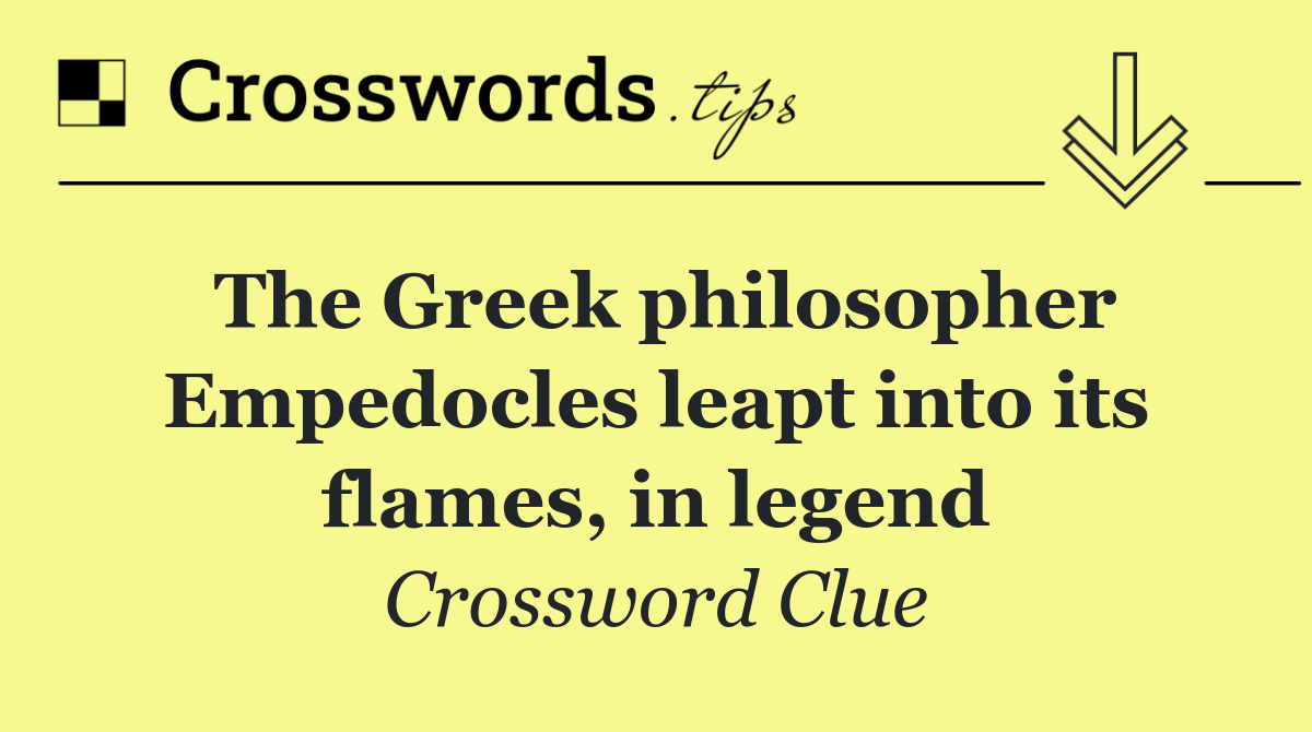 The Greek philosopher Empedocles leapt into its flames, in legend