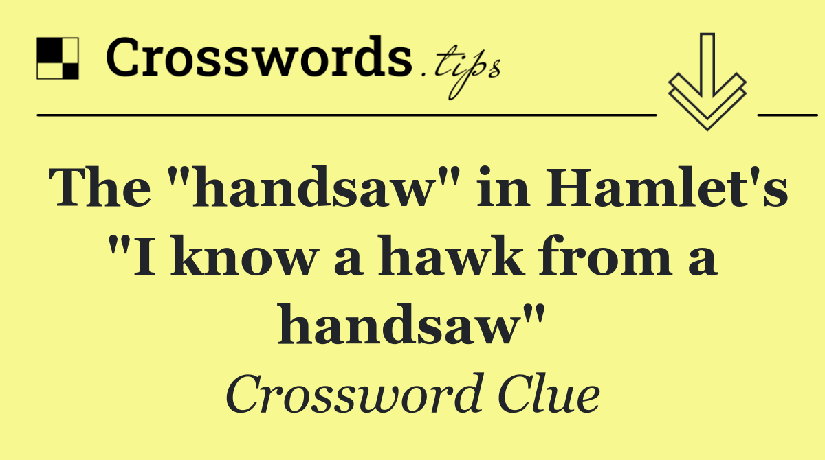 The "handsaw" in Hamlet's "I know a hawk from a handsaw"